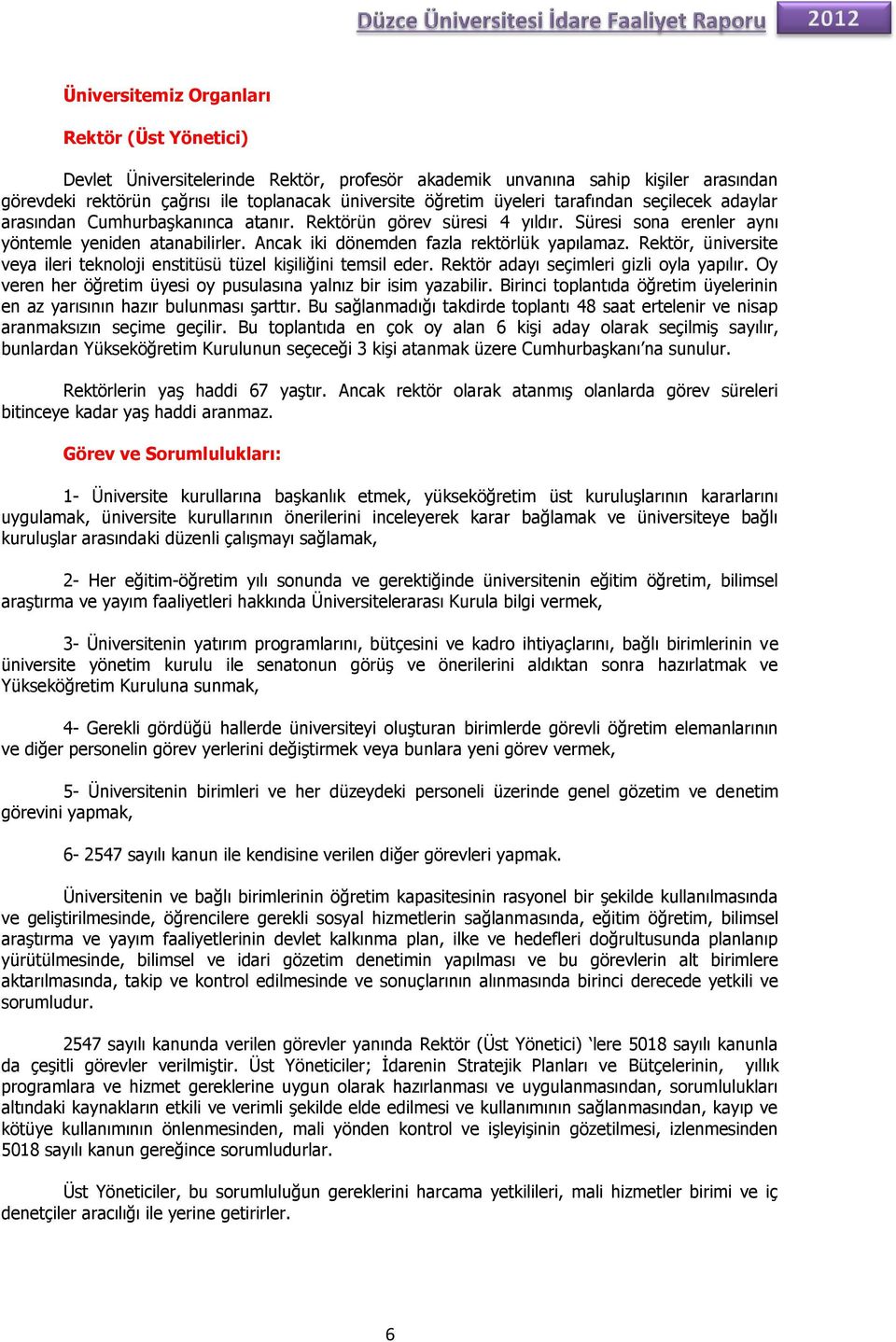 Rektör, üniversite veya ileri teknoloji enstitüsü tüzel kişiliğini temsil eder. Rektör adayı seçimleri gizli oyla yapılır. Oy veren her öğretim üyesi oy pusulasına yalnız bir isim yazabilir.