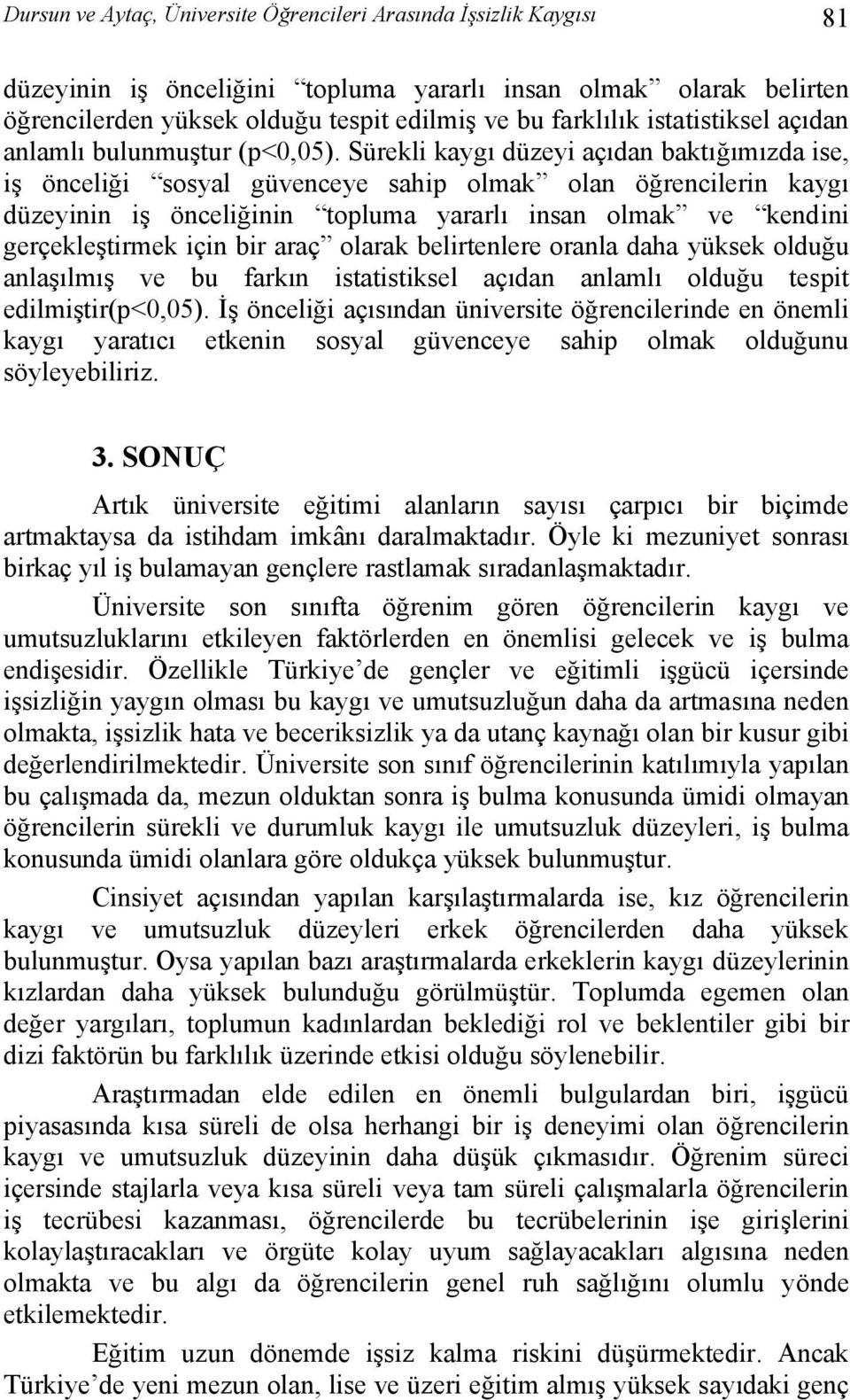 Sürekli kaygı düzeyi açıdan baktığımızda ise, iş önceliği sosyal güvenceye sahip olmak olan öğrencilerin kaygı düzeyinin iş önceliğinin topluma yararlı insan olmak ve kendini gerçekleştirmek için bir