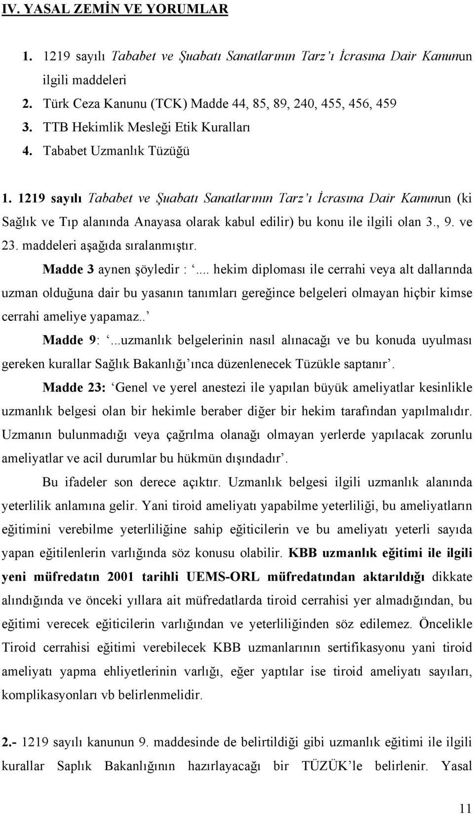 1219 sayılı Tababet ve Şuabatı Sanatlarının Tarz ı İcrasına Dair Kanunun (ki Sağlık ve Tıp alanında Anayasa olarak kabul edilir) bu konu ile ilgili olan 3., 9. ve 23. maddeleri aşağıda sıralanmıştır.