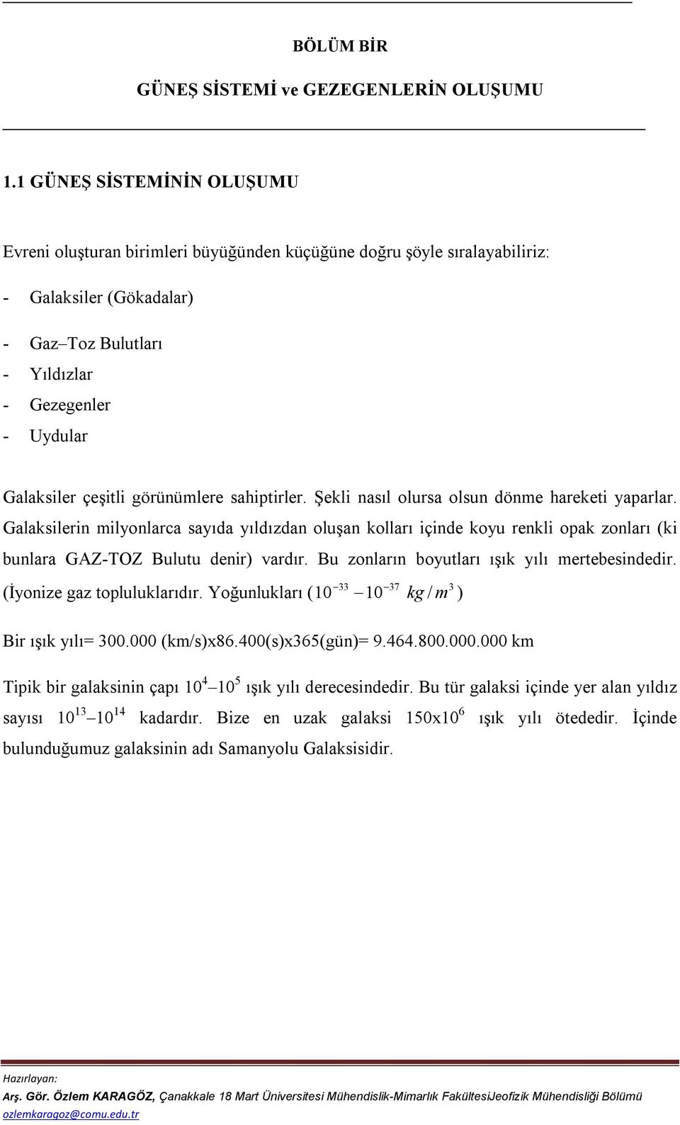 çeşitli görünümlere sahiptirler. Şekli nasıl olursa olsun dönme hareketi yaparlar.