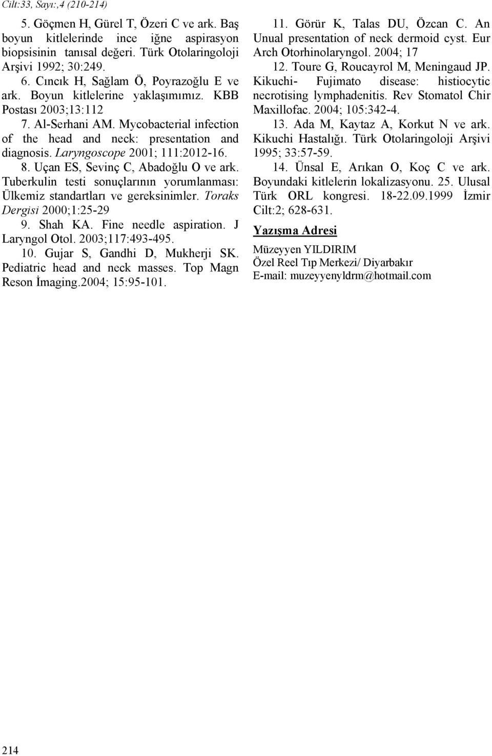 Laryngoscope 2001; 111:2012-16. 8. Uçan ES, Sevinç C, Abadoğlu O ve ark. Tuberkulin testi sonuçlarının yorumlanması: Ülkemiz standartları ve gereksinimler. Toraks Dergisi 2000;1:25-29 9. Shah KA.