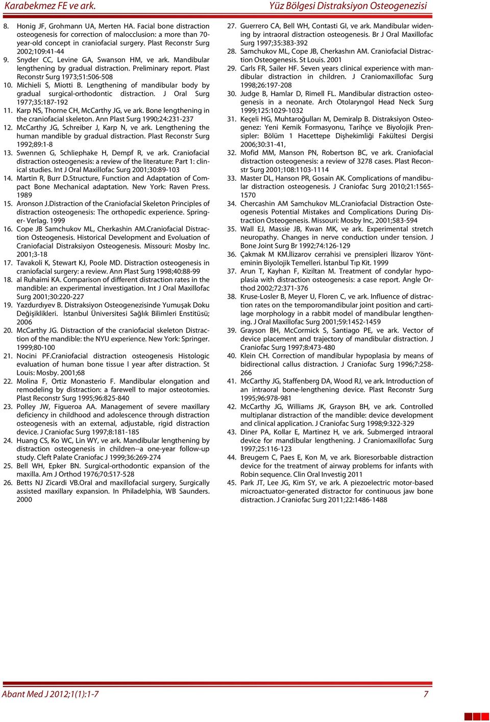 Michieli S, Miotti B. Lengthening of mandibular body by gradual surgical-orthodontic distraction. J Oral Surg 1977;35:187-192 11. Karp NS, Thorne CH, McCarthy JG, ve ark.