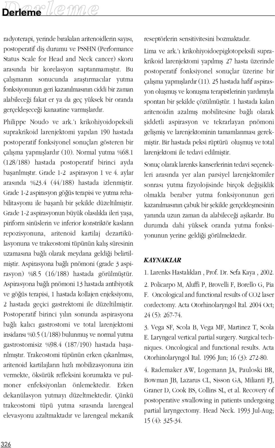 Philippe Noudo ve ark. krikohiyoidopeksili suprakrikoid larenjektomi yap lan 190 hastada postoperatif fonksiyonel sonuçlar gösteren bir çal flma yapm fllard r (10). Normal yutma %68.