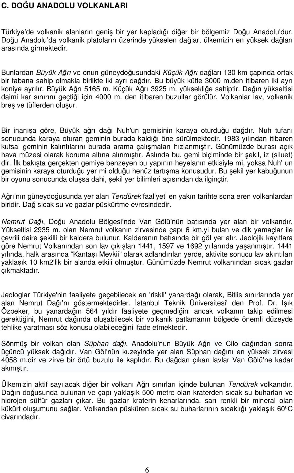 Bunlardan Büyük Ağrı ve onun güneydoğusundaki Küçük Ağrı dağları 130 km çapında ortak bir tabana sahip olmakla birlikte iki ayrı dağdır. Bu büyük kütle 3000 m.den itibaren iki ayrı koniye ayrılır.