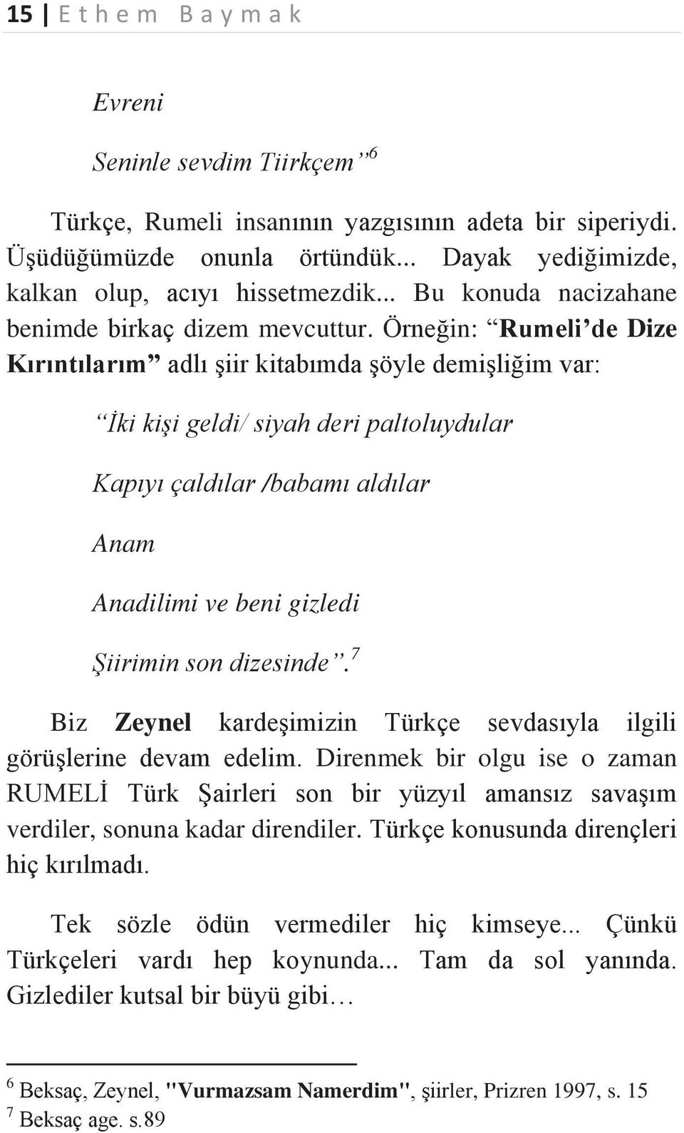 Örneğin: Rumeli de Dize Kırıntılarım adlı şiir kitabımda şöyle demişliğim var: İki kişi geldi/ siyah deri paltoluydular Kapıyı çaldılar /babamı aldılar Anam Anadilimi ve beni gizledi Şiirimin son