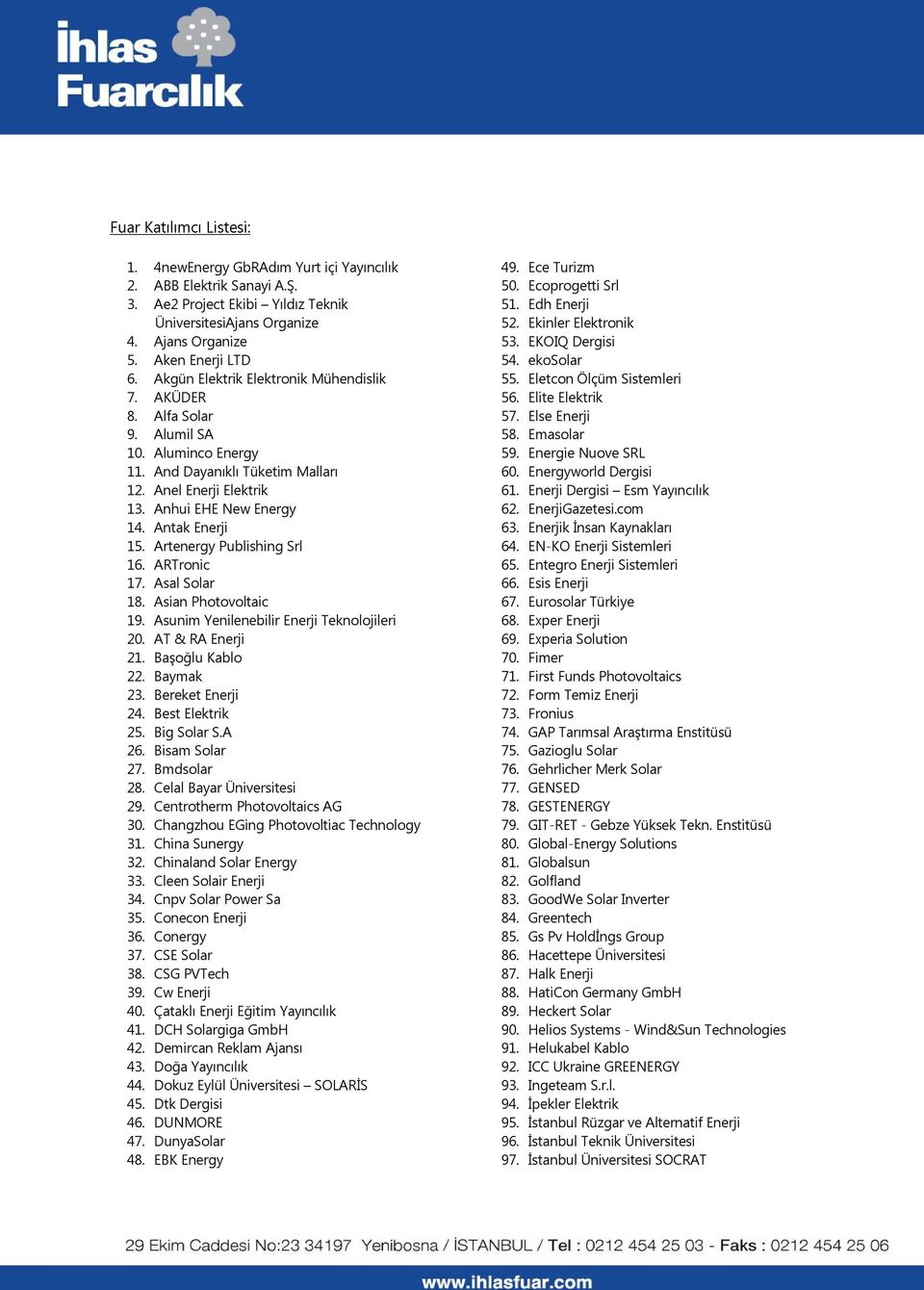 Artenergy Publishing Srl 16. ARTronic 17. Asal Solar 18. Asian Photovoltaic 19. Asunim Yenilenebilir Enerji Teknolojileri 20. AT & RA Enerji 21. Başoğlu Kablo 22. Baymak 23. Bereket Enerji 24.