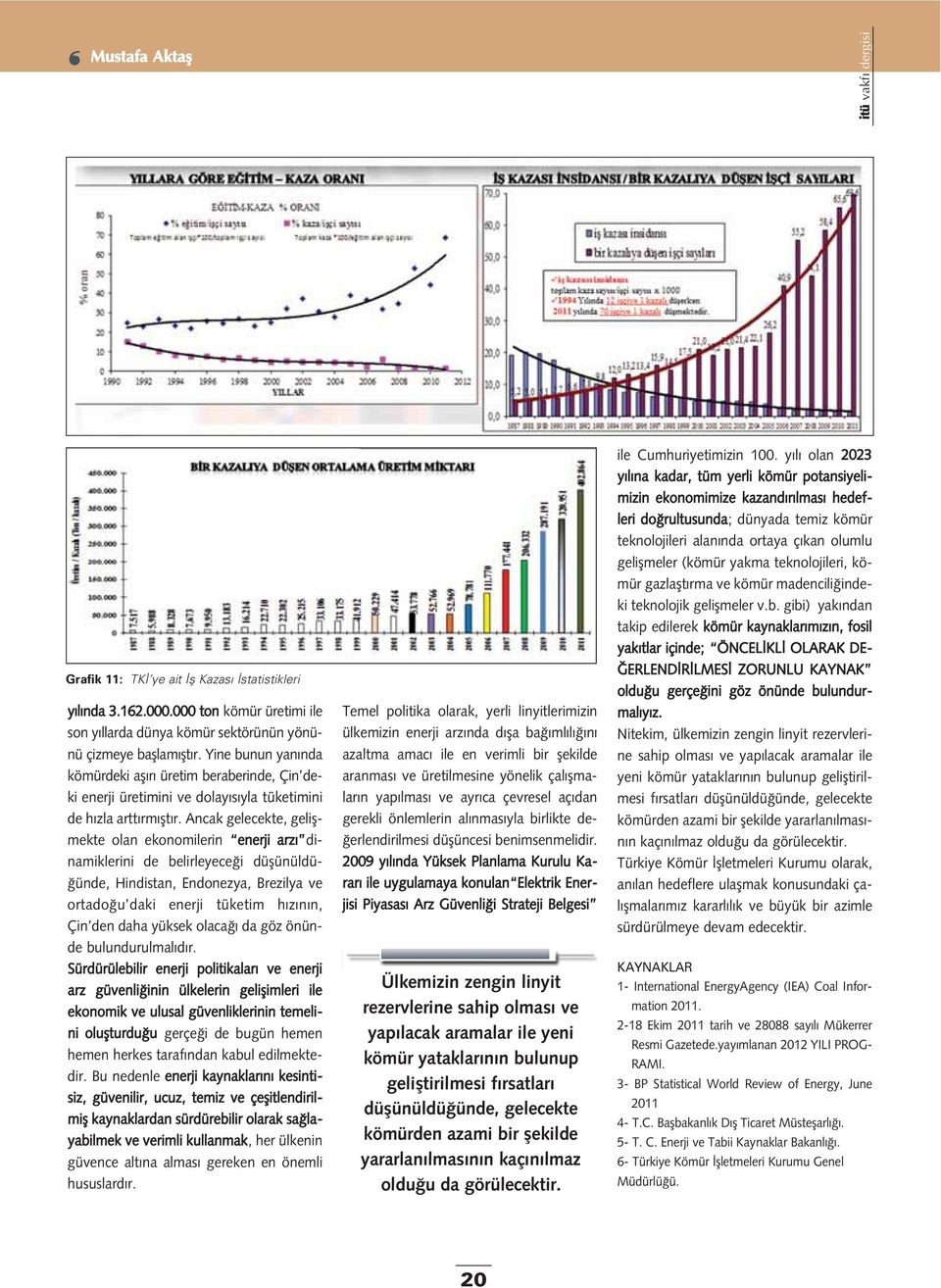 Ancak gelecekte, geliflmekte olan ekonomilerin enerji arz dinamiklerini de belirleyece i düflünüldü- ünde, Hindistan, Endonezya, Brezilya ve ortado u daki enerji tüketim h z n n, Çin den daha yüksek