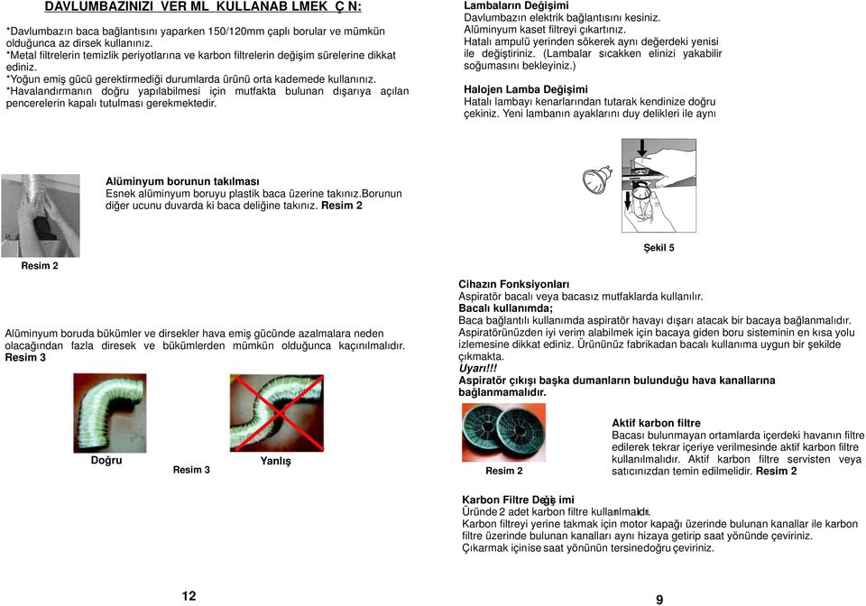 *Havalandırmanın doğru yapılabilmesi için mutfakta bulunan dışarıya açılan pencerelerin kapalı tutulması gerekmektedir. Lambaların Değişimi Davlumbazın elektrik bağlantısını kesiniz.