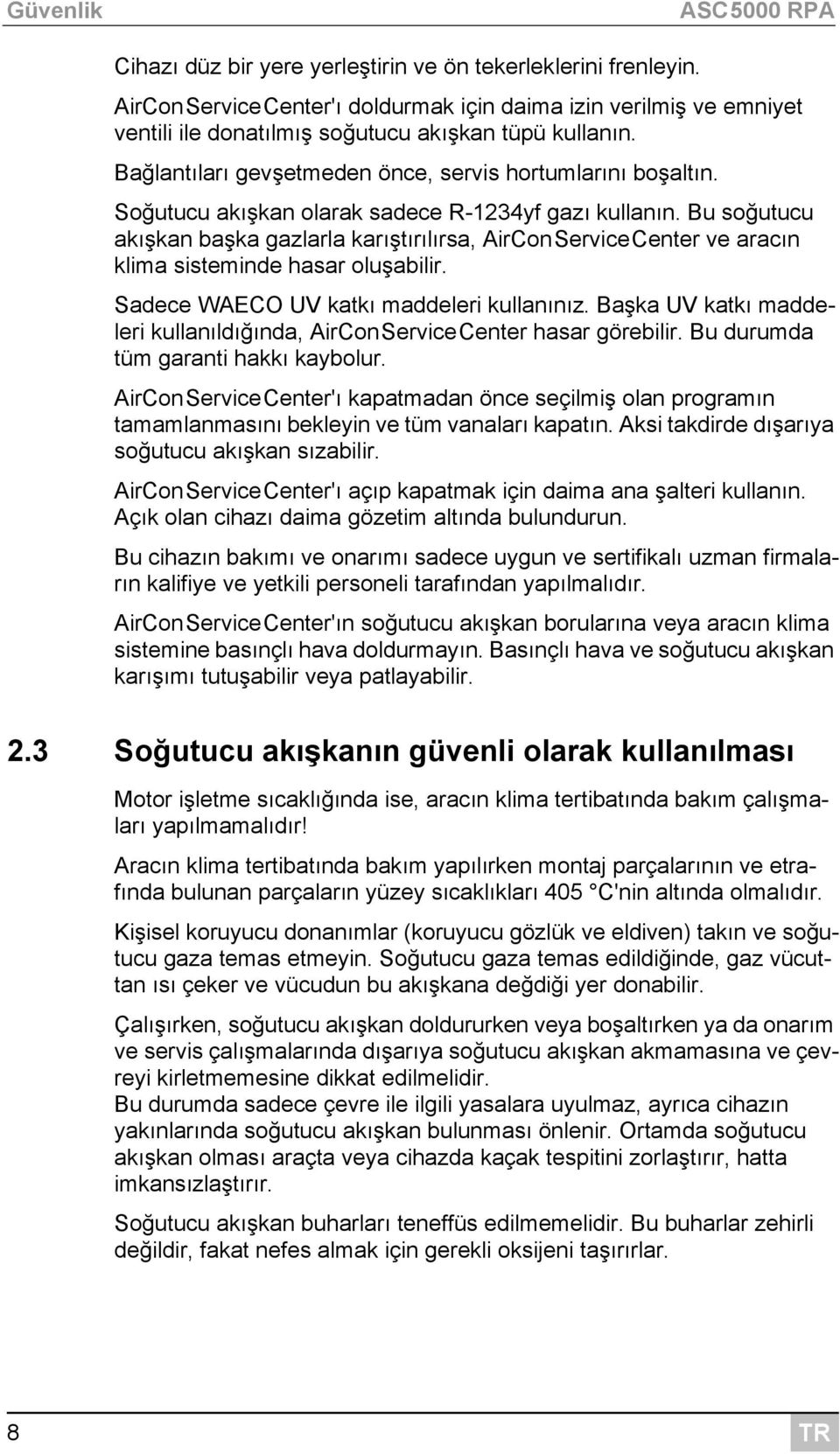 Soğutucu akışkan olarak sadece R-1234yf gazı kullanın. Bu soğutucu akışkan başka gazlarla karıştırılırsa, AirConServiceCenter ve aracın klima sisteminde hasar oluşabilir.