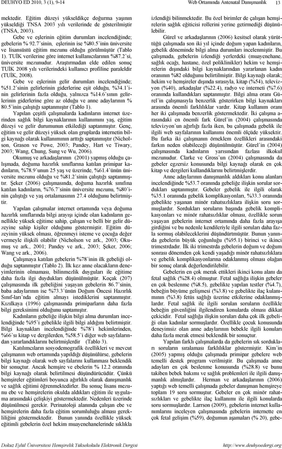 Araştırmadan elde edilen sonuç TUİK 2008 yılı verilerindeki kullanıcı profiline paraleldir (TUİK, 2008). Gebe ve eşlerinin gelir durumları incelendiğinde; %51.