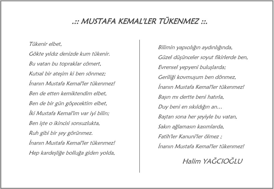 Hep kardeşliğe bolluğa giden yolda, Bilimin yapıcılığın aydınlığında, Güzel düşünceler soyut fikirlerde ben, Evrensel yepyeni buluşlarda; Geriliği kovmuşum ben dönmez, İnanın Mustafa Kemal'ler