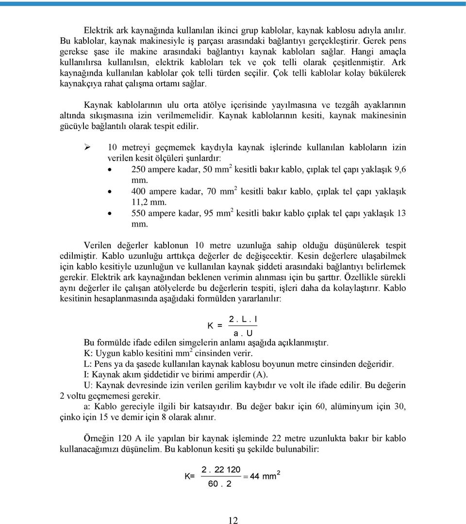 Ark kaynağında kullanılan kablolar çok telli türden seçilir. Çok telli kablolar kolay bükülerek kaynakçıya rahat çalışma ortamı sağlar.