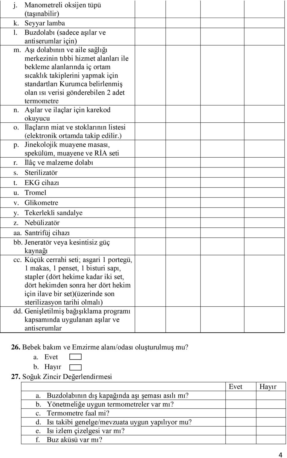 termometre n. Aşılar ve ilaçlar için karekod okuyucu o. İlaçların miat ve stoklarının listesi (elektronik ortamda takip edilir.) p. Jinekolojik muayene masası, spekülüm, muayene ve RİA seti r.