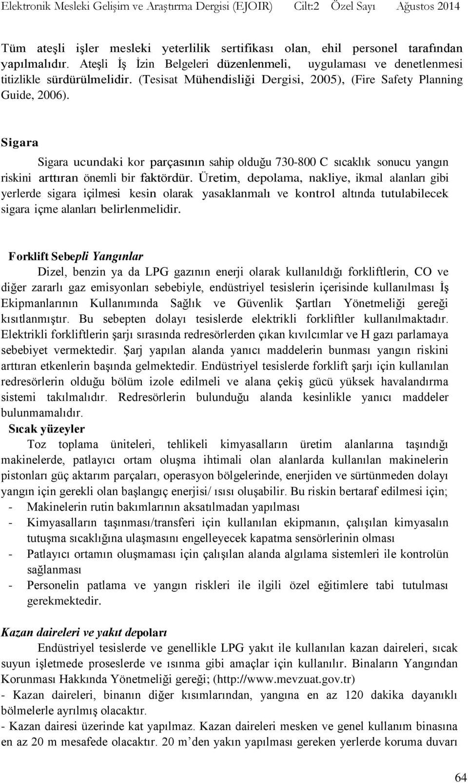 Üretim, depolama, nakliye, ikmal alanları gibi yerlerde sigara içilmesi kesin olarak yasaklanmalı ve kontrol altında tutulabilecek sigara içme alanları belirlenmelidir.