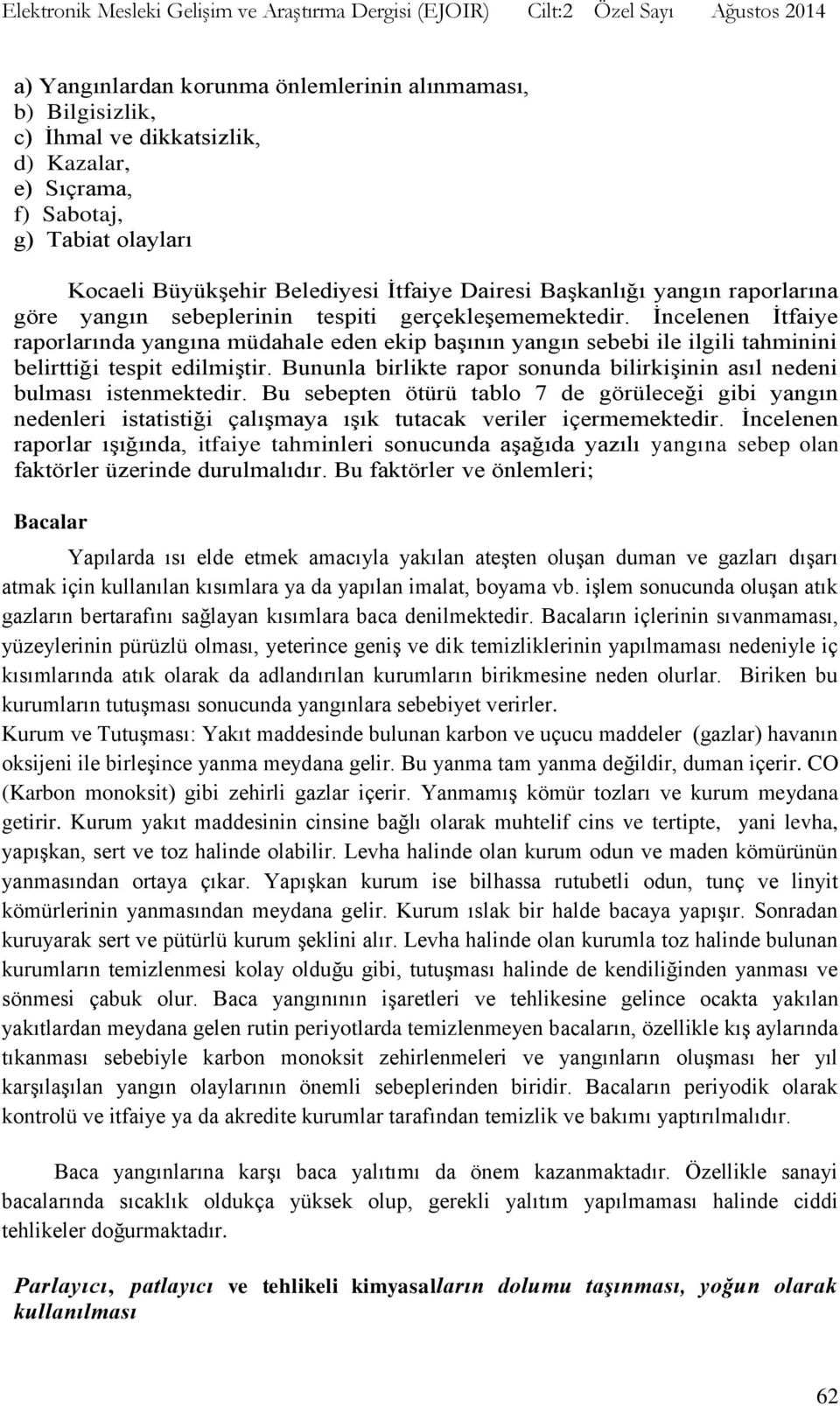 İncelenen İtfaiye raporlarında yangına müdahale eden ekip başının yangın sebebi ile ilgili tahminini belirttiği tespit edilmiştir.