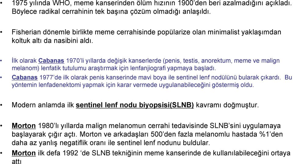 İlk olarak Cabanas 1970 li yıllarda değişik kanserlerde (penis, testis, anorektum, meme ve malign melanom) lenfatik tutulumu araştırmak için lenfanjiografi yapmaya başladı.