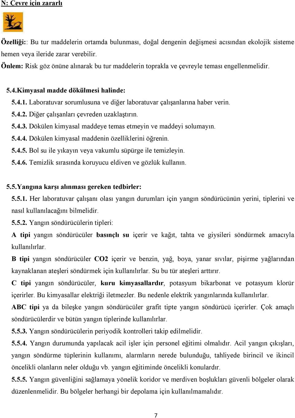 Laboratuvar sorumlusuna ve diğer laboratuvar çalışanlarına haber verin. 5.4.2. Diğer çalışanları çevreden uzaklaştırın. 5.4.3. Dökülen kimyasal maddeye temas etmeyin ve maddeyi solumayın. 5.4.4. Dökülen kimyasal maddenin özelliklerini öğrenin.