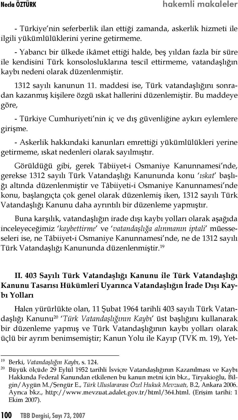 maddesi ise, Türk vatandaşlığını sonradan kazanmış kişilere özgü ıskat hallerini düzenlemiştir. Bu maddeye göre, - Türkiye Cumhuriyeti nin iç ve dış güvenliğine aykırı eylemlere girişme.