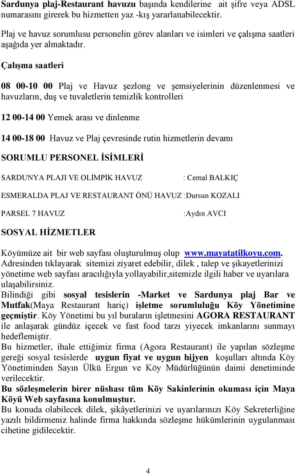 ÇalıĢma saatleri 08 00-10 00 Plaj ve Havuz şezlong ve şemsiyelerinin düzenlenmesi ve havuzların, duş ve tuvaletlerin temizlik kontrolleri 12 00-14 00 Yemek arası ve dinlenme 14 00-18 00 Havuz ve Plaj