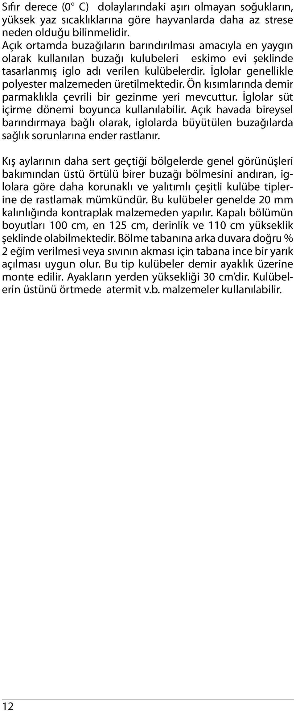 İglolar genellikle polyester malzemeden üretilmektedir. Ön kısımlarında demir parmaklıkla çevrili bir gezinme yeri mevcuttur. İglolar süt içirme dönemi boyunca kullanılabilir.