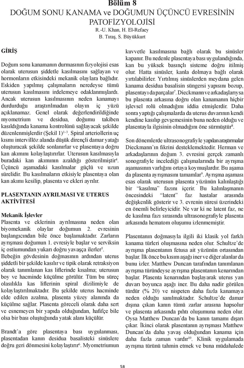 Eskiden yapılmış çalışmaların neredeyse tümü uterusun kasılmasını irdelemeye odaklanmışlardı. Ancak uterusun kasılmasının neden kanamayı durdurduğu araştırılmadan olayın iç yüzü açıklanamaz.