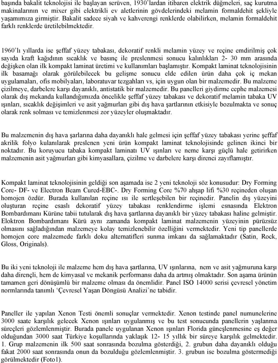 1960 lı yıllarda ise şeffaf yüzey tabakası, dekoratif renkli melamin yüzey ve reçine emdirilmiş çok sayıda kraft kağıdının sıcaklık ve basınç ile preslenmesi sonucu kalınlıkları 2-30 mm arasında