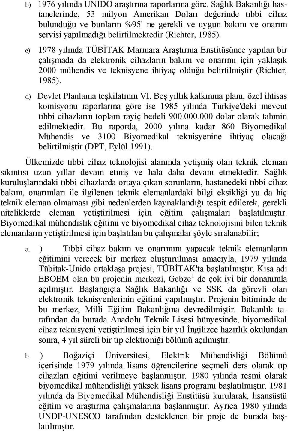 c) 1978 yılında TÜBİTAK Marmara Araştırma Enstitüsünce yapılan bir çalışmada da elektronik cihazların bakım ve onarımı için yaklaşık 2000 mühendis ve teknisyene ihtiyaç olduğu belirtilmiştir