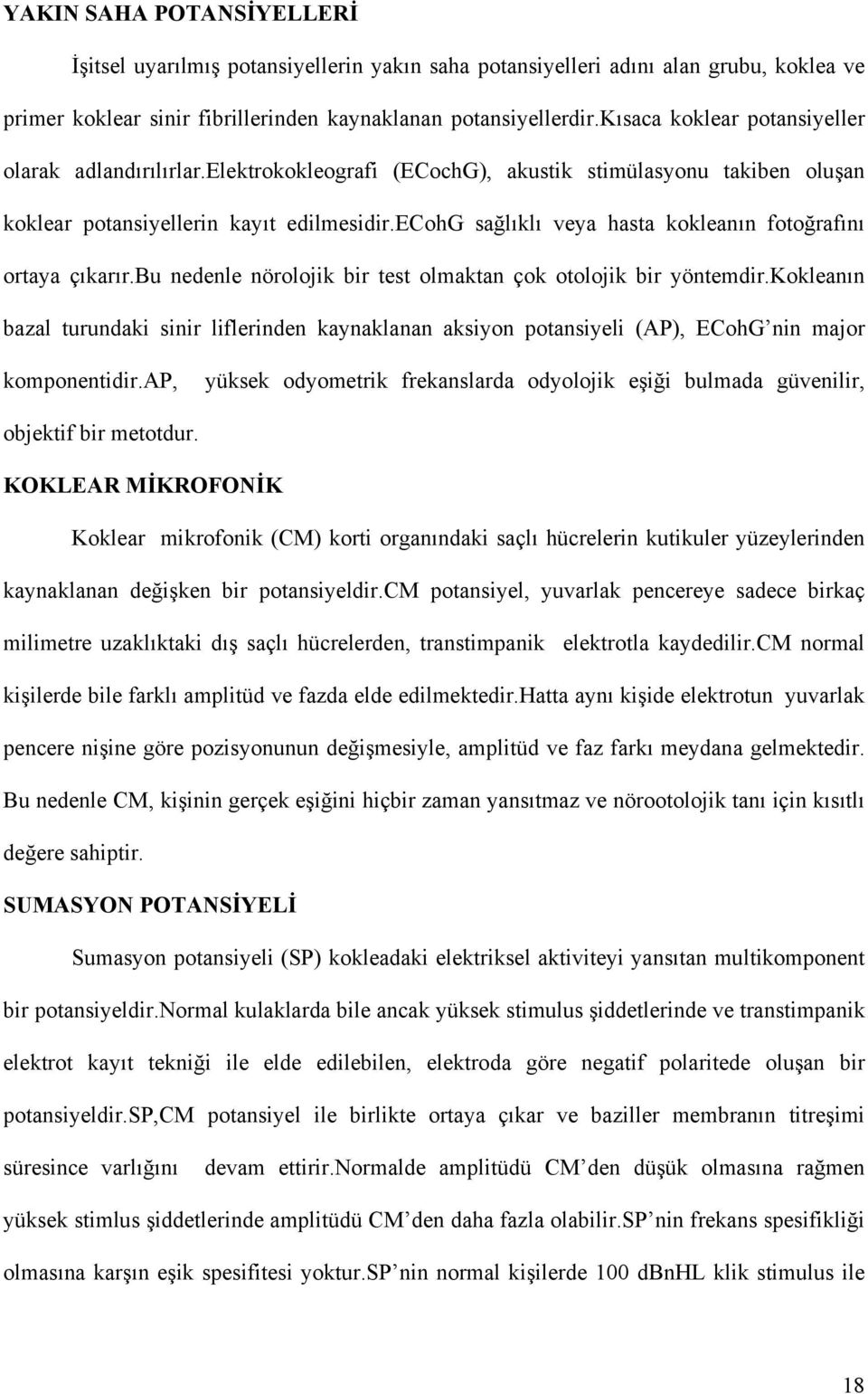 ecohg sağlıklı veya hasta kokleanın fotoğrafını ortaya çıkarır.bu nedenle nörolojik bir test olmaktan çok otolojik bir yöntemdir.