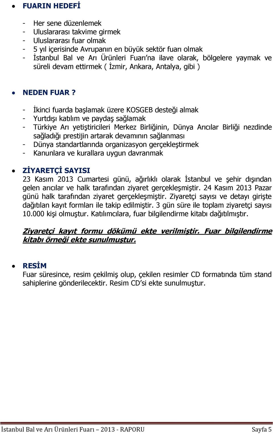 - İkinci fuarda başlamak üzere KOSGEB desteği almak - Yurtdışı katılım ve paydaş sağlamak - Türkiye Arı yetiştiricileri Merkez Birliğinin, Dünya Arıcılar Birliği nezdinde sağladığı prestijin artarak