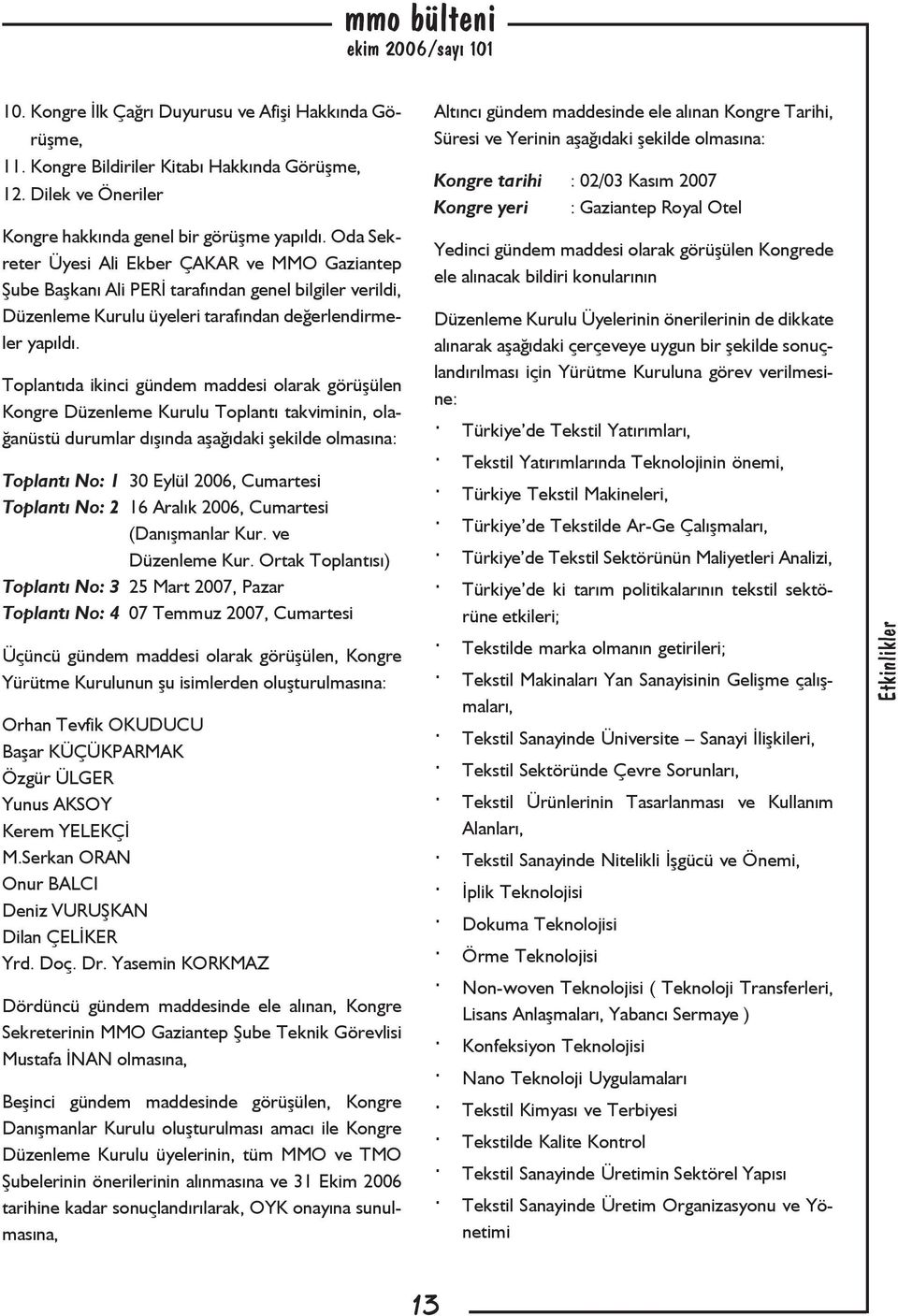 Toplantıda ikinci gündem maddesi olarak görüşülen Kongre Düzenleme Kurulu Toplantı takviminin, olağanüstü durumlar dışında aşağıdaki şekilde olmasına: Toplantı No: 1 30 Eylül 2006, Cumartesi Toplantı