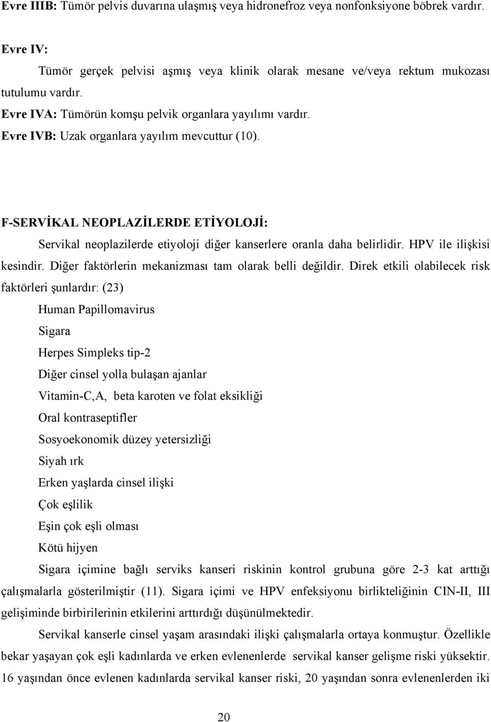 F-SERVİKAL NEOPLAZİLERDE ETİYOLOJİ: Servikal neoplazilerde etiyoloji diğer kanserlere oranla daha belirlidir. HPV ile ilişkisi kesindir. Diğer faktörlerin mekanizması tam olarak belli değildir.