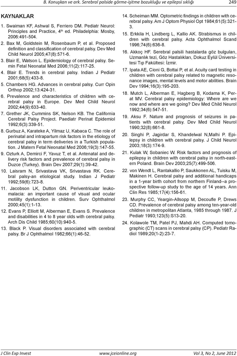 Epidemiology of cerebral palsy. Semin Fetal Neonatal Med 2006;11(2):117-25. 4. Blair E. Trends in cerebral palsy. Indian J Pediatr 2001;68(5):433-8. 5. Chambers HG. Advances in cerebral palsy.