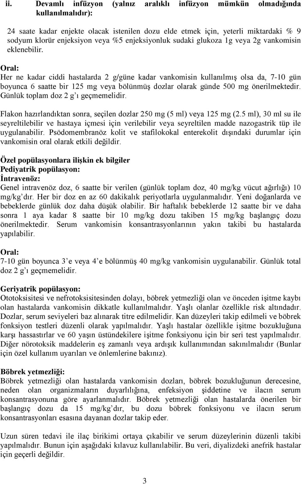 Oral: Her ne kadar ciddi hastalarda 2 g/güne kadar vankomisin kullanılmış olsa da, 7-10 gün boyunca 6 saatte bir 125 mg veya bölünmüş dozlar olarak günde 500 mg önerilmektedir.