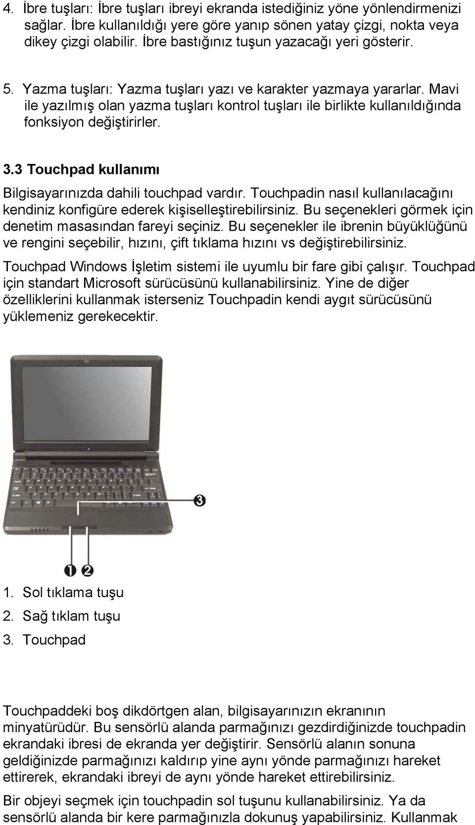 Mavi ile yazılmış olan yazma tuşları kontrol tuşları ile birlikte kullanıldığında fonksiyon değiştirirler. 3.3 Touchpad kullanımı Bilgisayarınızda dahili touchpad vardır.