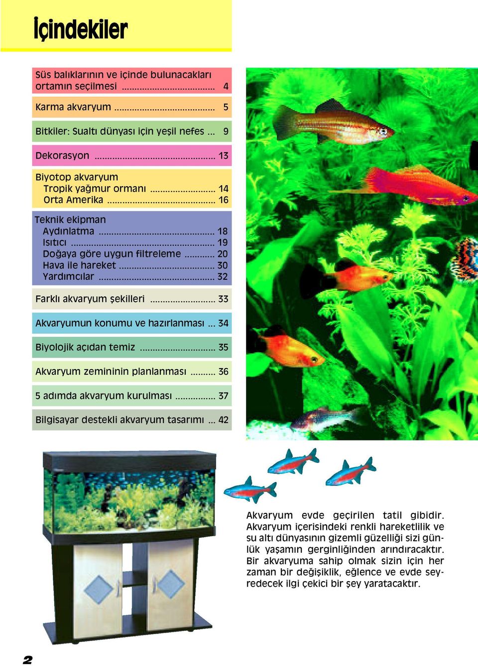 .. 33 Akvaryumun konumu ve hazırlanması... 34 Biyolojik aáıdan temiz... 35 Akvaryum zemininin planlanması... 36 5 adımda akvaryum kurulması... 37 Bilgisayar destekli akvaryum tasarımı.