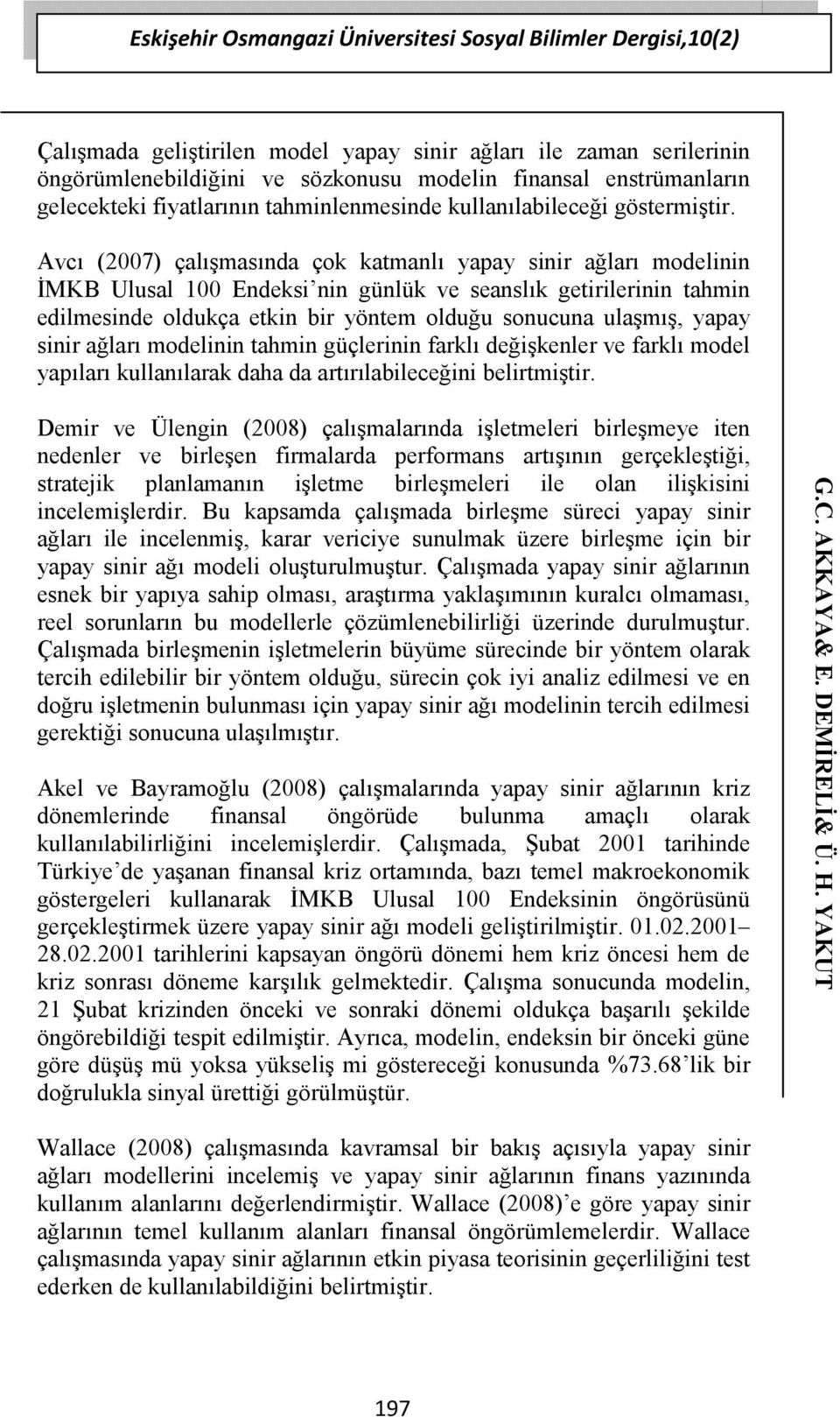 Avcı (2007) çalışmasında çok katmanlı yapay sinir ağları modelinin İMKB Ulusal 100 Endeksi nin günlük ve seanslık getirilerinin tahmin edilmesinde oldukça etkin bir yöntem olduğu sonucuna ulaşmış,