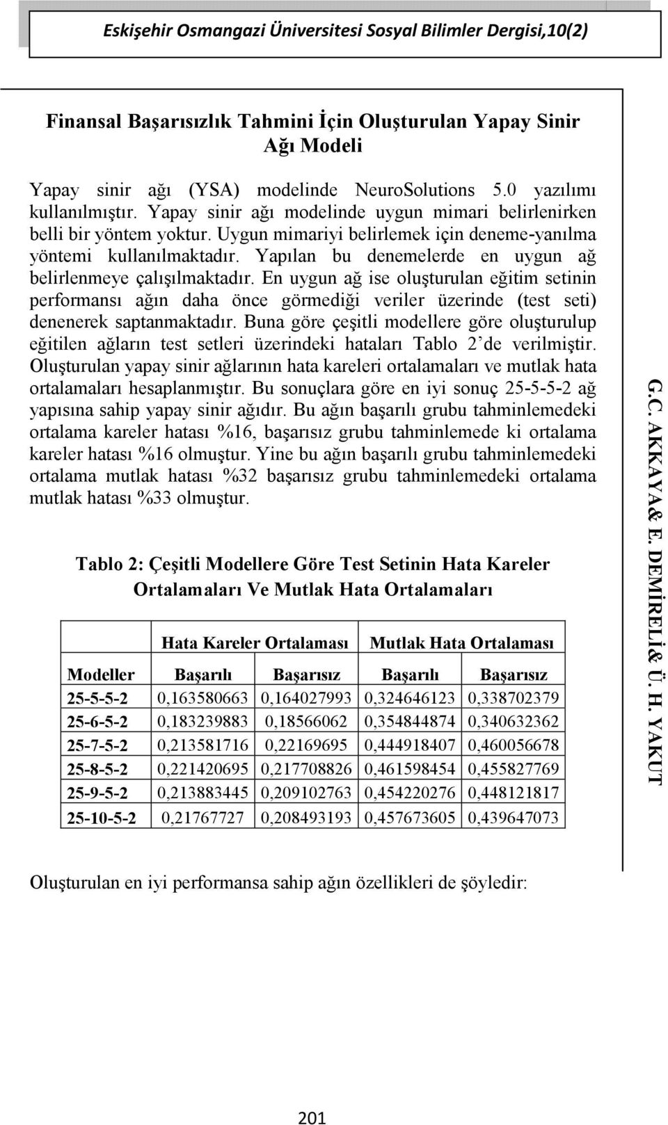 Yapılan bu denemelerde en uygun ağ belirlenmeye çalışılmaktadır. En uygun ağ ise oluşturulan eğitim setinin performansı ağın daha önce görmediği veriler üzerinde (test seti) denenerek saptanmaktadır.