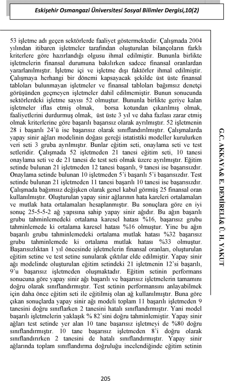 Bununla birlikte işletmelerin finansal durumuna bakılırken sadece finansal oranlardan yararlanılmıştır. İşletme içi ve işletme dışı faktörler ihmal edilmiştir.