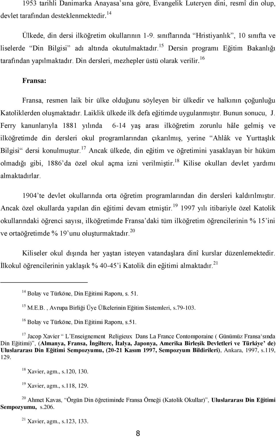 16 Fransa: Fransa, resmen laik bir ülke olduğunu söyleyen bir ülkedir ve halkının çoğunluğu Katoliklerden oluşmaktadır. Laiklik ülkede ilk defa eğitimde uygulanmıştır. Bunun sonucu, J.