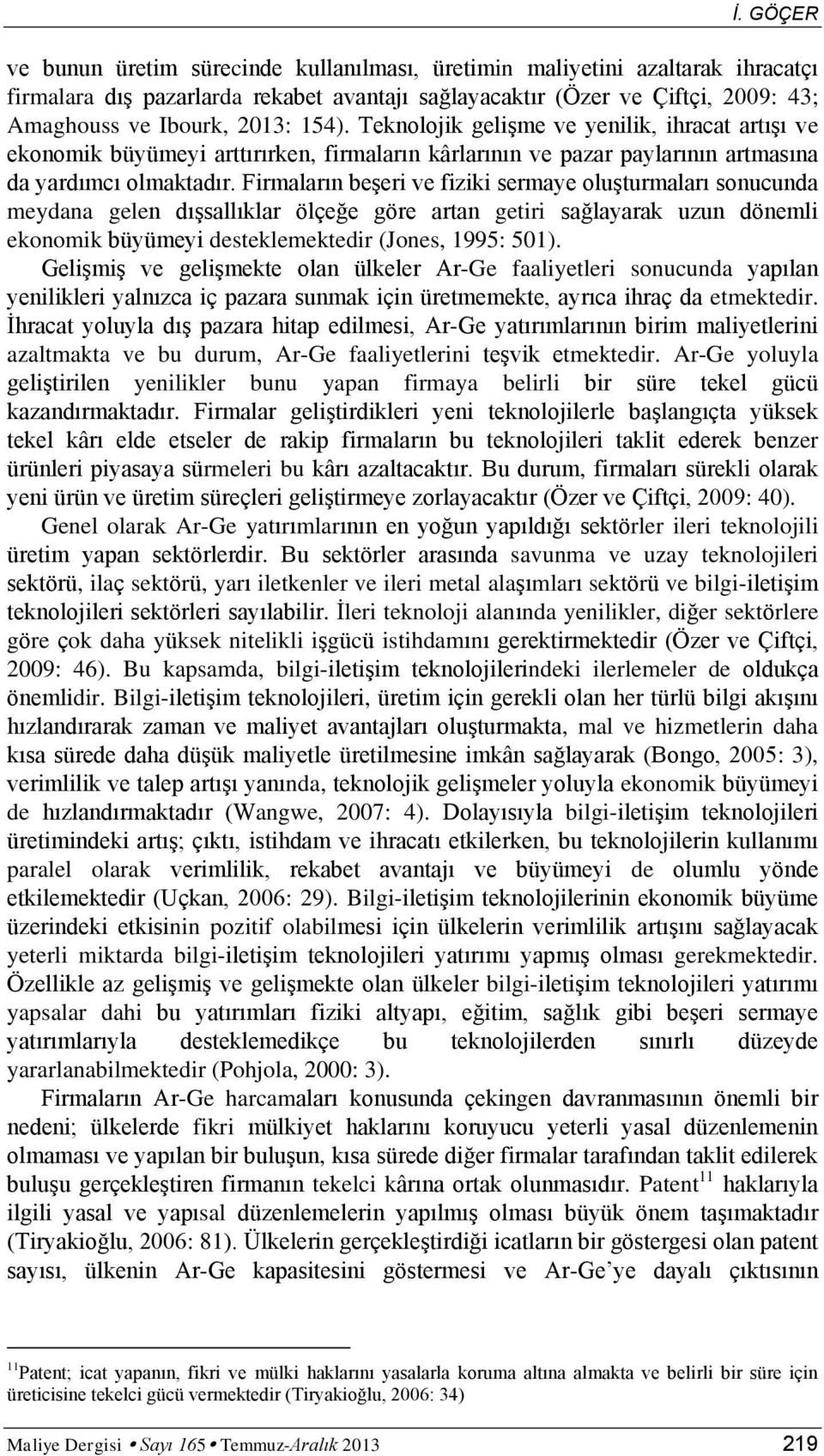 Firmaların beģeri ve fiziki sermaye oluģturmaları sonucunda meydana gelen dıģsallıklar ölçeğe göre artan getiri sağlayarak uzun dönemli ekonomik büyümeyi desteklemektedir (Jones, 1995: 501).