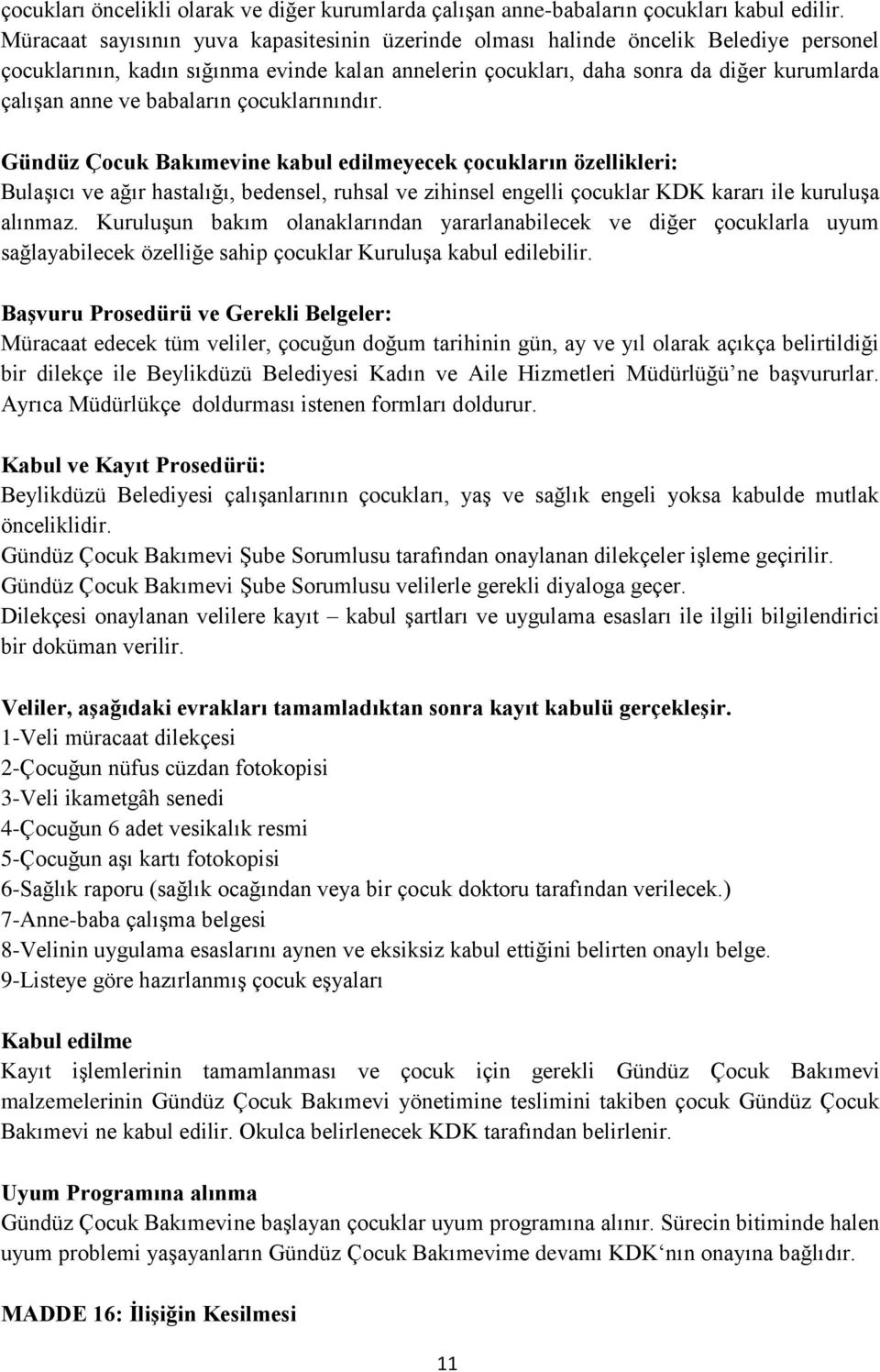 babaların çocuklarınındır. Gündüz Çocuk Bakımevine kabul edilmeyecek çocukların özellikleri: Bulaşıcı ve ağır hastalığı, bedensel, ruhsal ve zihinsel engelli çocuklar KDK kararı ile kuruluşa alınmaz.