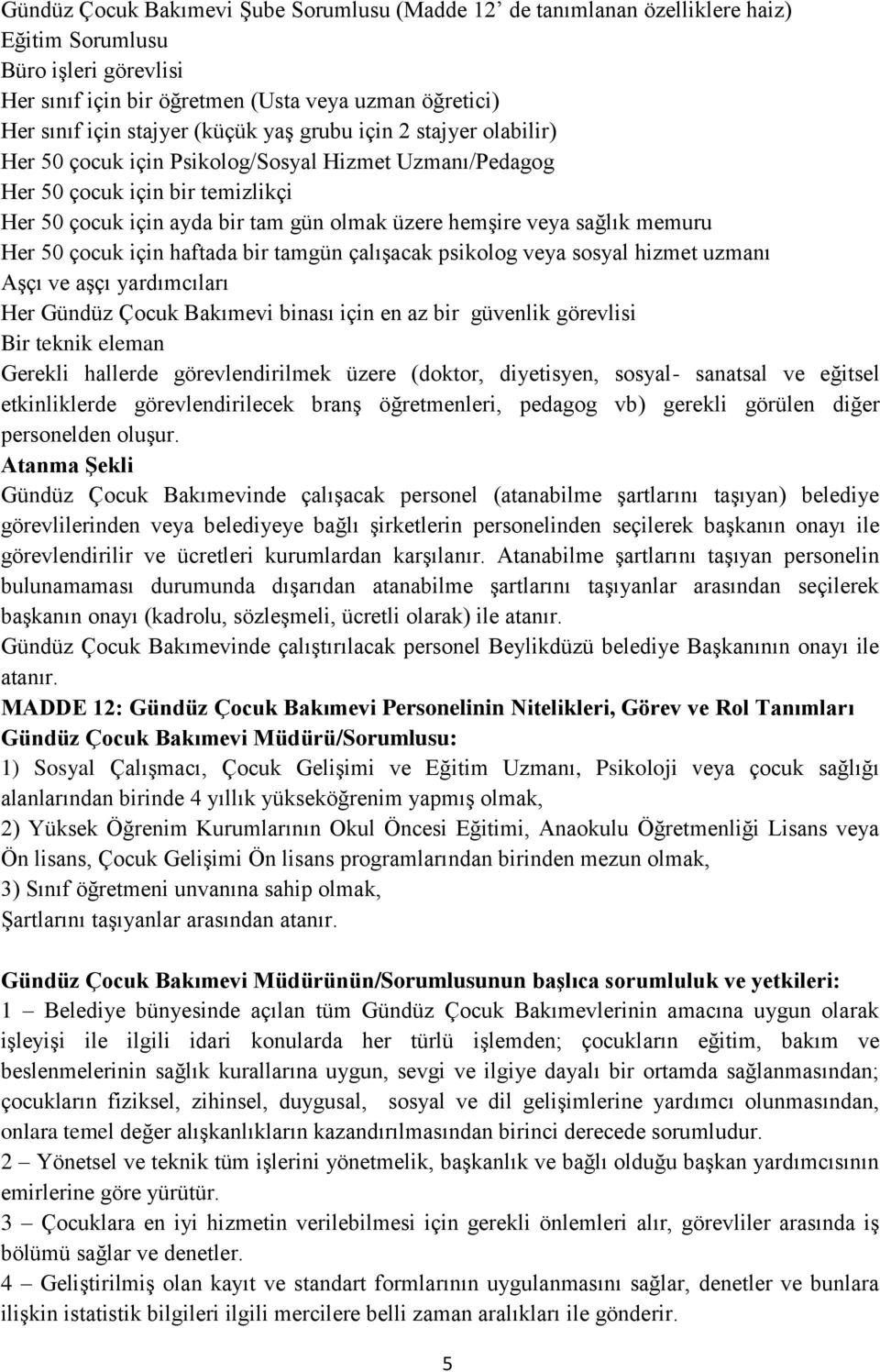 memuru Her 50 çocuk için haftada bir tamgün çalışacak psikolog veya sosyal hizmet uzmanı Aşçı ve aşçı yardımcıları Her Gündüz Çocuk Bakımevi binası için en az bir güvenlik görevlisi Bir teknik eleman