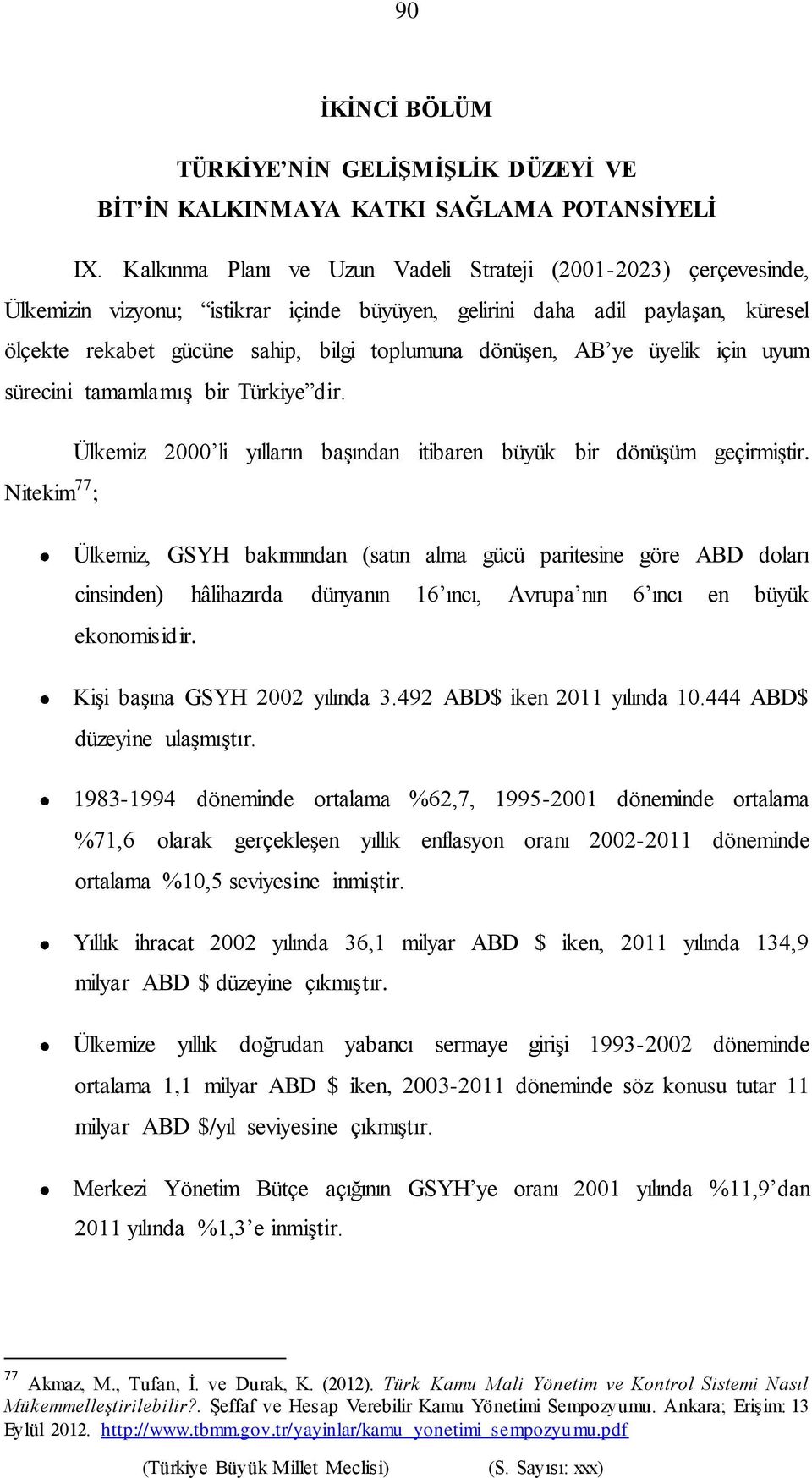 dönüşen, AB ye üyelik için uyum sürecini tamamlamış bir Türkiye dir. Ülkemiz 2000 li yılların başından itibaren büyük bir dönüşüm geçirmiştir.