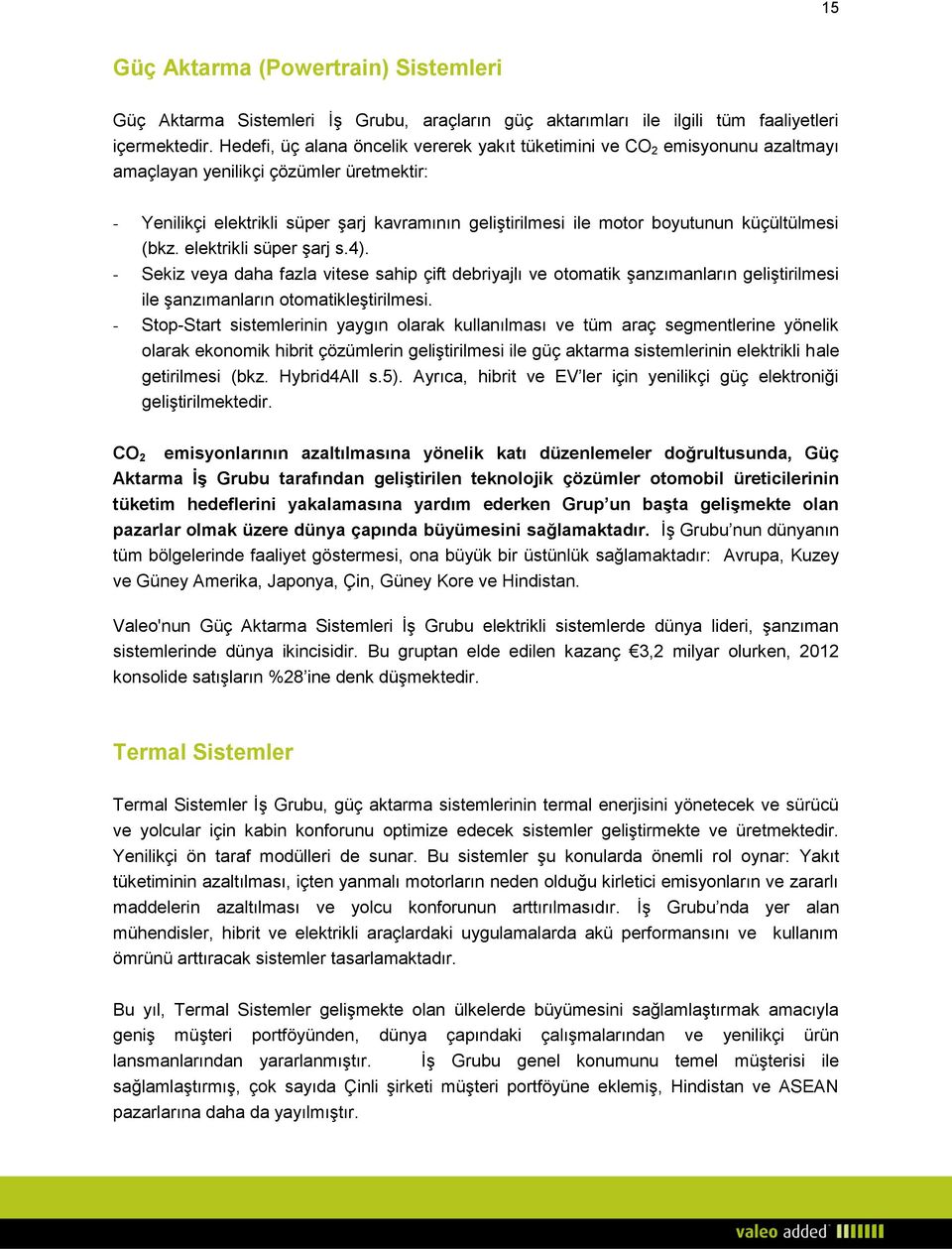 küçültülmesi (bkz. elektrikli süper şarj s.4). - Sekiz veya daha fazla vitese sahip çift debriyajlı ve otomatik şanzımanların geliştirilmesi ile şanzımanların otomatikleştirilmesi.