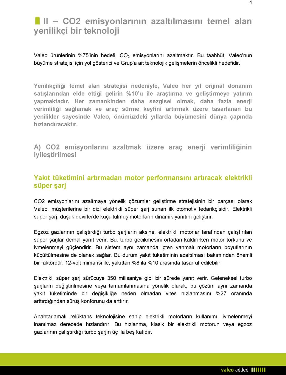 Yenilikçiliği temel alan stratejisi nedeniyle, Valeo her yıl orijinal donanım satışlarından elde ettiği gelirin %10 u ile araştırma ve geliştirmeye yatırım yapmaktadır.