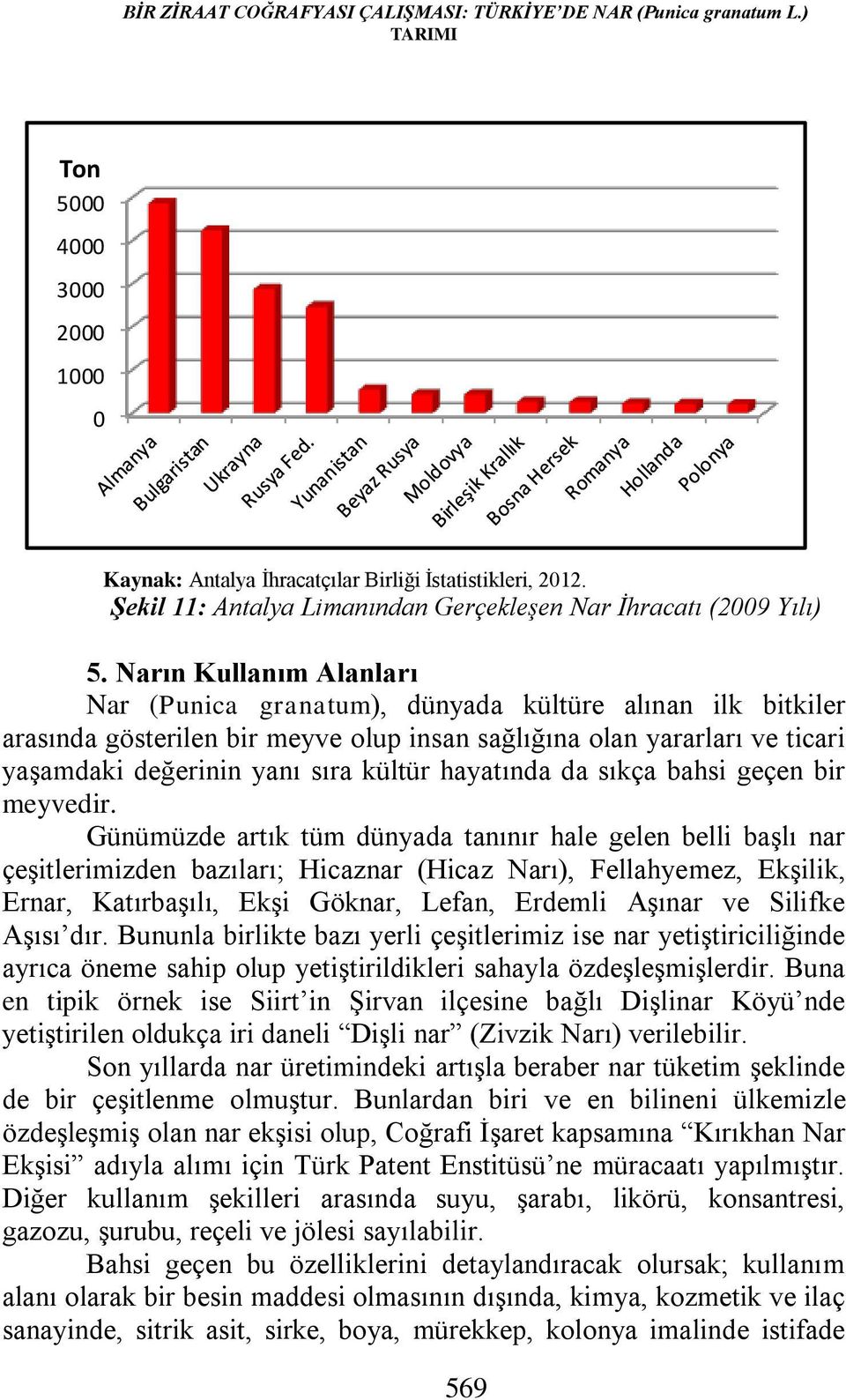 Narın Kullanım Alanları Nar (Punica granatum), dünyada kültüre alınan ilk bitkiler arasında gösterilen bir meyve olup insan sağlığına olan yararları ve ticari yaşamdaki değerinin yanı sıra kültür