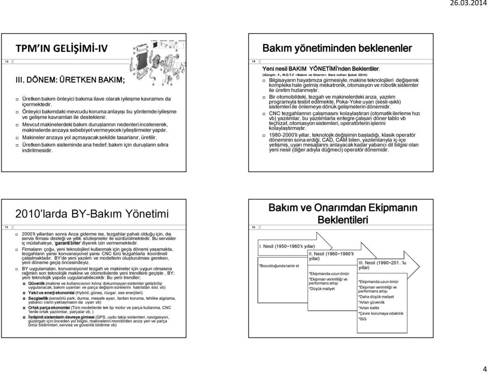 Mevcut makinelerdeki bakım duruşlarının nedenleri incelenerek, makinelerde arızaya sebebiyet vermeyecek iyileştirmeler yapılır. Makineler arızaya yol açmayacak şekilde tasarlanır, üretilir.