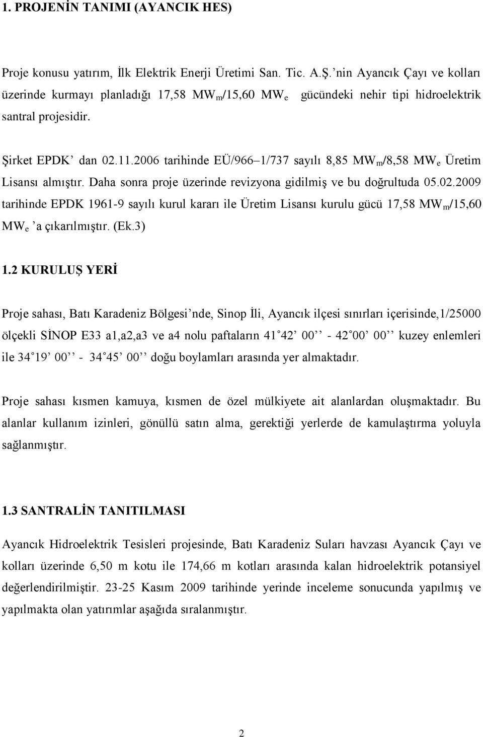 2006 tarihinde EÜ/966 1/737 sayılı 8,85 MW m /8,58 MW e Üretim Lisansı almıştır. Daha sonra proje üzerinde revizyona gidilmiş ve bu doğrultuda 05.02.