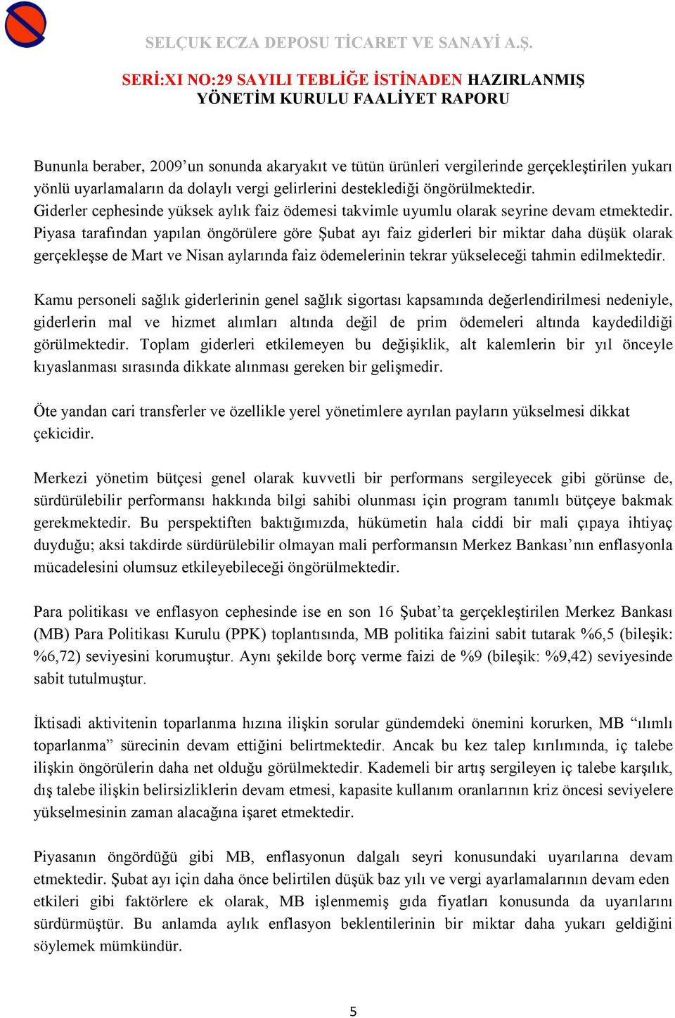 Piyasa tarafından yapılan öngörülere göre Şubat ayı faiz giderleri bir miktar daha düşük olarak gerçekleşse de Mart ve Nisan aylarında faiz ödemelerinin tekrar yükseleceği tahmin edilmektedir.