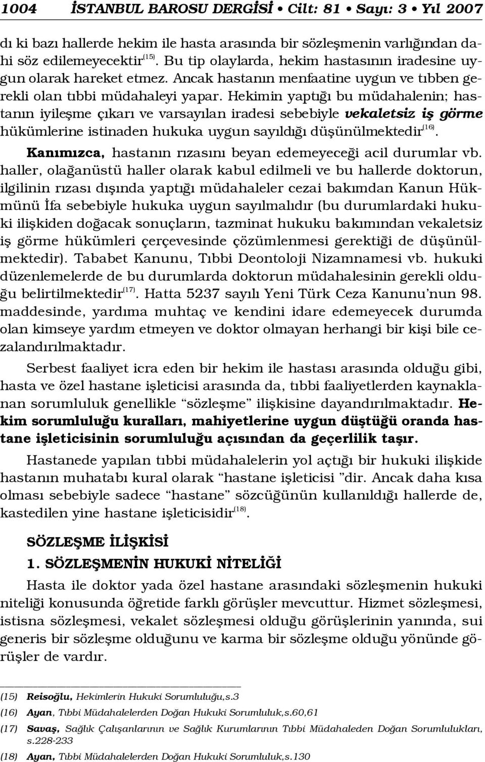 Hekimin yapt bu müdahalenin; hastan n iyileflme ç kar ve varsay lan iradesi sebebiyle vekaletsiz ifl görme hükümlerine istinaden hukuka uygun say ld düflünülmektedir ( 1 6 ).